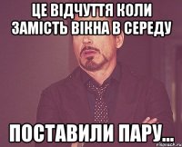 це відчуття коли замість вікна в середу поставили пару...