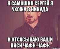 я самошин сергей я ухожу в никуда и отсасываю ваши писи чафк-чафк