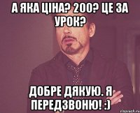 а яка ціна? 200? це за урок? добре дякую. я передзвоню! :)