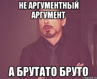 не аргументный аргумент а брутато бруто