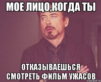 мое лицо,когда ты отказываешься смотреть фильм ужасов