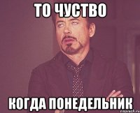 то чуство когда понедельник