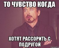 то чувство когда хотят рассорить с подругой