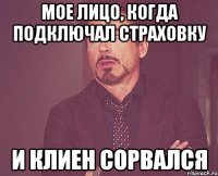 мое лицо, когда подключал страховку и клиен сорвался