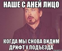 наше с аней лицо когда мы снова видим дрифт у подъезда