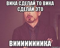 вика сделай то вика сделай это виииииииика