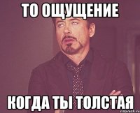 то ощущение когда ты толстая