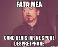 fata mea cand denis iar ne spune despre iphone