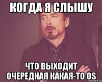 когда я слышу что выходит очередная какая-то os