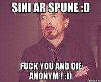 sini ar spune :d fuck you and die anonym ! :))