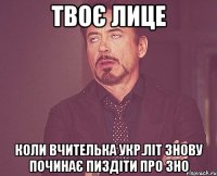 твоє лице коли вчителька укр.літ знову починає пиздіти про зно