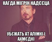 кагда мігрін надєєца убєжать ат алімкі і ахмєдкі