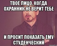 твоё лицо, когда охранник не верит тебе и просит показать ему студенческий