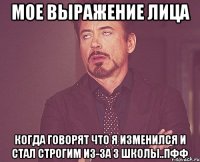 мое выражение лица когда говорят что я изменился и стал строгим из-за 3 школы..пфф