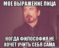 мое выражение лица когда философия не хочет учить себя сама