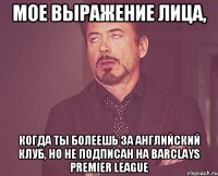 мое выражение лица, когда ты болеешь за английский клуб, но не подписан на barclays premier league