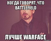 когда говорят, что battlefield лучше warface