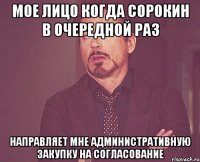 мое лицо когда сорокин в очередной раз направляет мне административную закупку на согласование