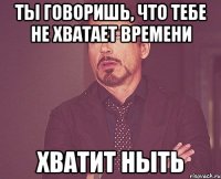 ты говоришь, что тебе не хватает времени хватит ныть