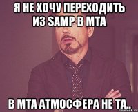 я не хочу переходить из samp в mta в mta атмосфера не та..