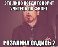 это лицо когда говорит учитель по физре розалина садись 2