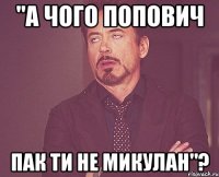 "а чого попович пак ти не микулан"?