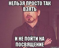 нельзя просто так взять и не пойти на посвящение