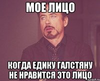 мое лицо когда едику галстяну не нравится это лицо