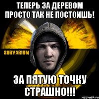 теперь за деревом просто так не постоишь! за пятую точку страшно!!!