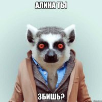 алина ты збишь?