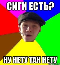 сиги есть? ну нету так нету