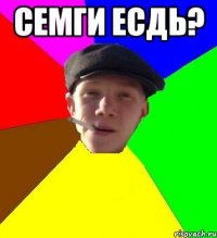 семги есдь? 