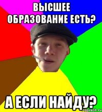 высшее образование есть? а если найду?