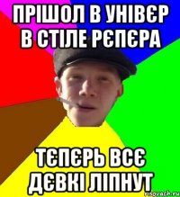 прішол в унівєр в стіле рєпєра тєпєрь всє дєвкі ліпнут