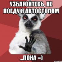 узбагойтесь, не поеду я автостопом ...пока =)