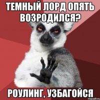 темный лорд опять возродился? роулинг, узбагойся