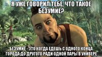 я уже говорил тебе, что такое безумие? безумие - это когда едешь с одного конца города до другого ради одной пары в универе