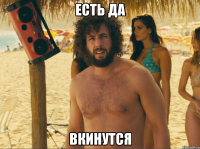 есть да вкинутся