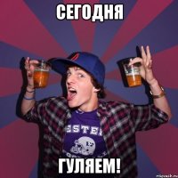 сегодня гуляем!