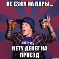 не езжу на пары... нету денег на проезд