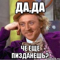 да,да че еще пизданешь?