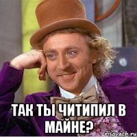  так ты читипил в майне?