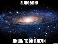 я люблю лишь твои плечи