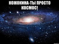 кожокина-ты просто космос! 