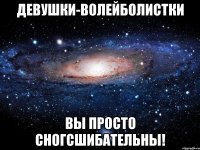 девушки-волейболистки вы просто сногсшибательны!