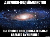 девушки-волейболистки вы просто сногсшибательны! created by nurdin.:)