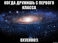 когда дружишь с первого класса охуенно!)