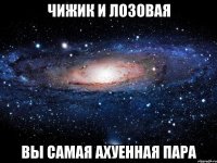 чижик и лозовая вы самая ахуенная пара