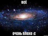 всё очень плохо :с