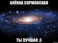 алёнка сормовская ты лучшая ;3